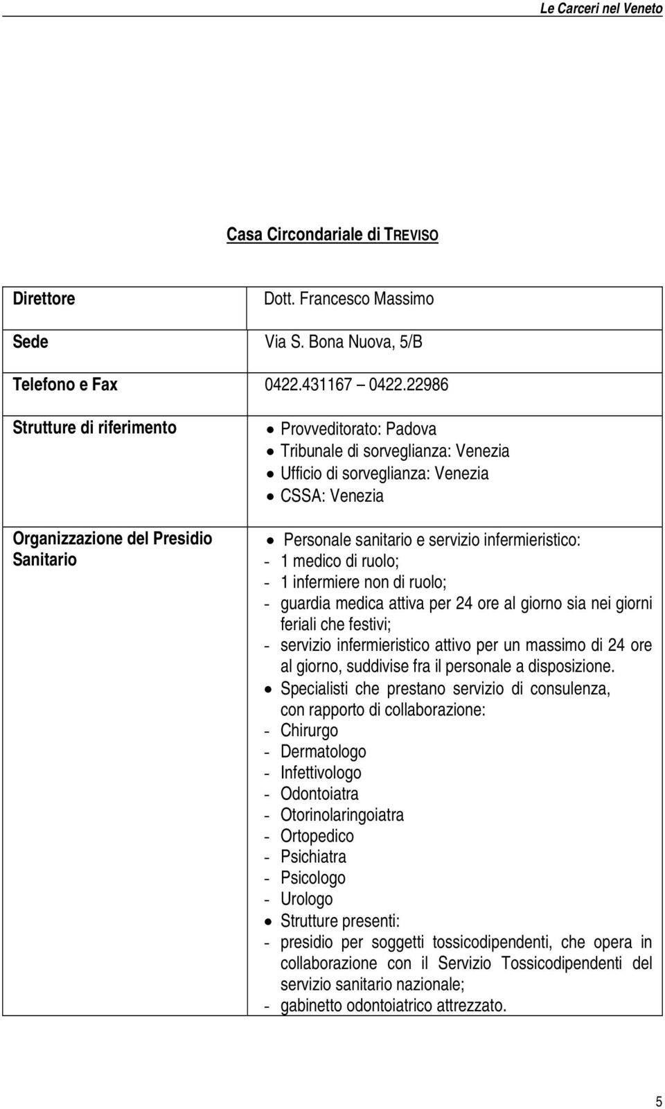 servizio infermieristico: - 1 medico di ruolo; - 1 infermiere non di ruolo; - guardia medica attiva per 24 ore al giorno sia nei giorni feriali che festivi; - servizio infermieristico attivo per un