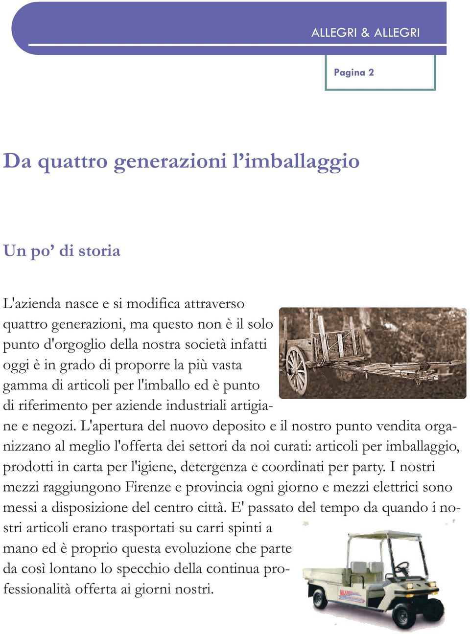 L'apertura del nuovo deposito e il nostro punto vendita organizzano al meglio l'offerta dei settori da noi curati: articoli per imballaggio, prodotti in carta per l'igiene, detergenza e coordinati