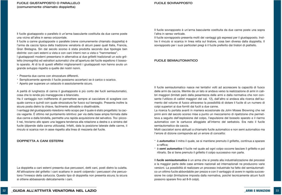 Il fucile a canne giustapposte o parallele (viene comunemente chiamato doppietta) è l arma da caccia tipica della tradizione venatoria di alcuni paesi quali Italia, Francia, Gran Bretagna.