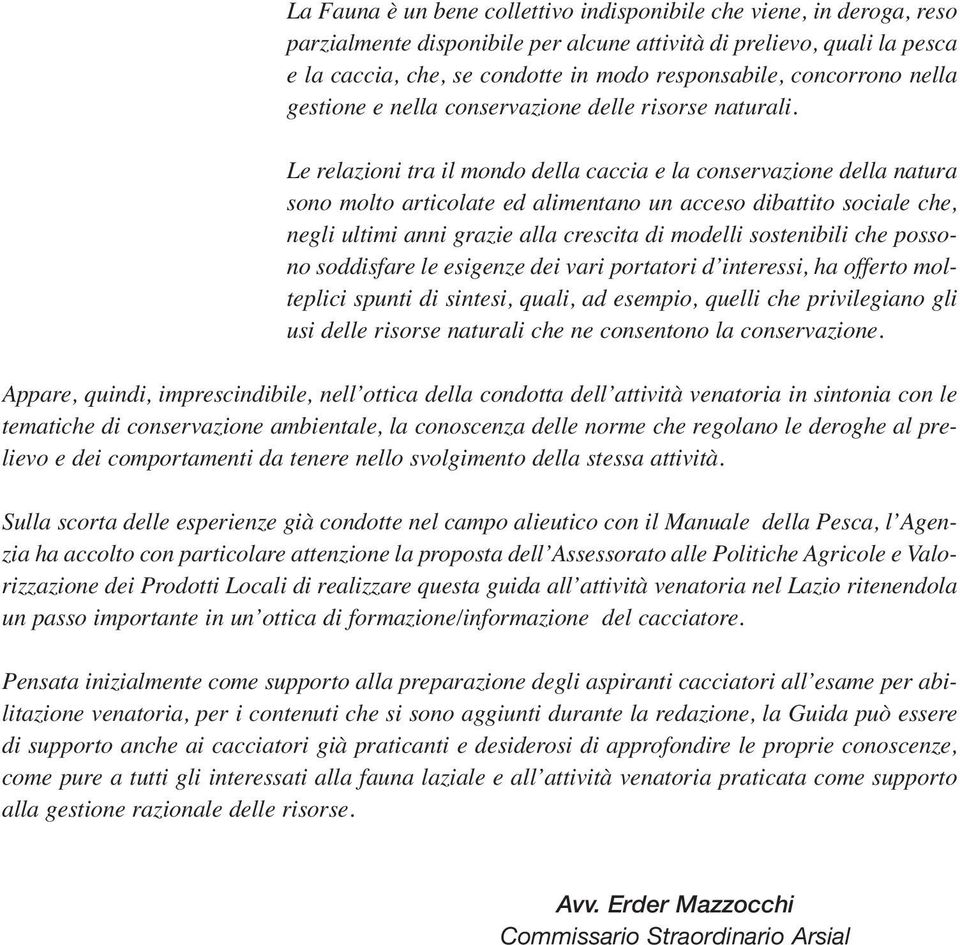 Le relazioni tra il mondo della caccia e la conservazione della natura sono molto articolate ed alimentano un acceso dibattito sociale che, negli ultimi anni grazie alla crescita di modelli