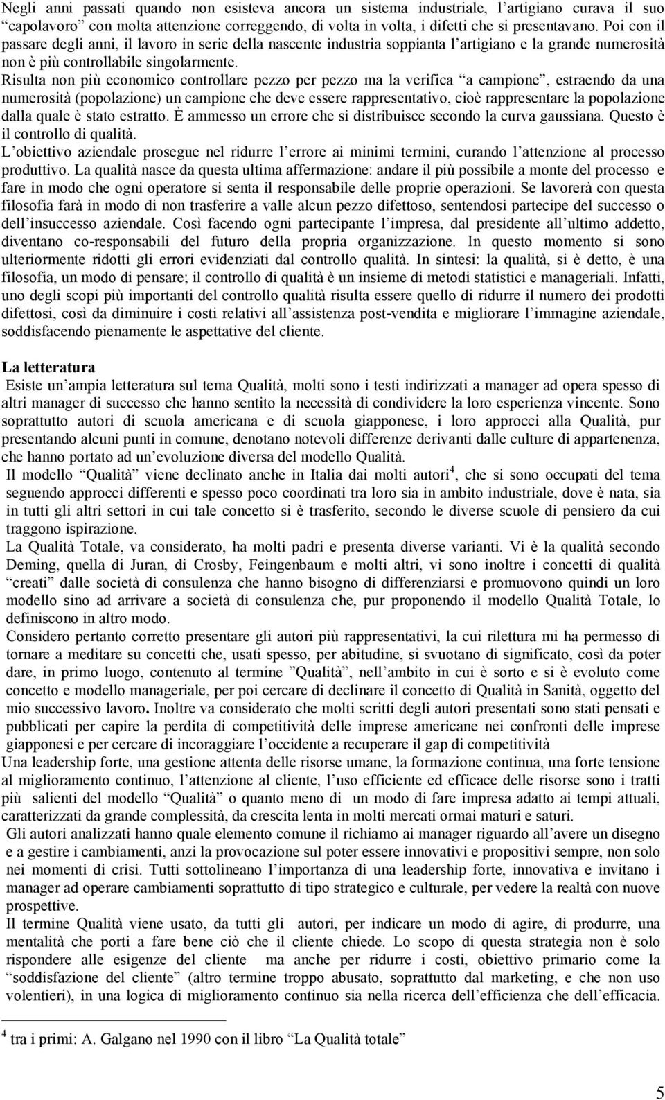 Risulta non più economico controllare pezzo per pezzo ma la verifica a campione, estraendo da una numerosità (popolazione) un campione che deve essere rappresentativo, cioè rappresentare la