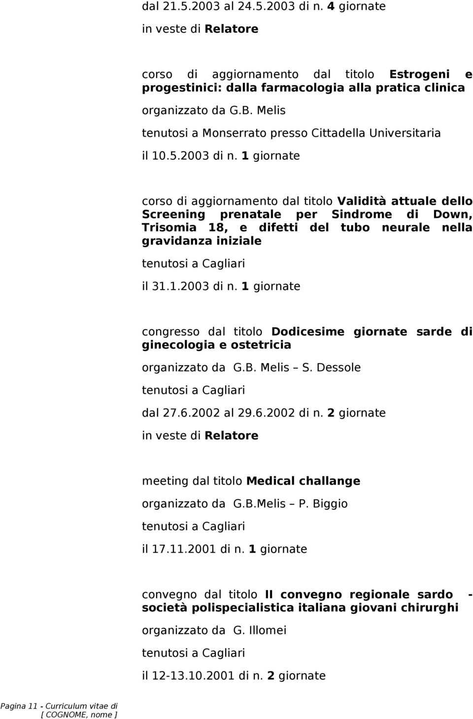 2003 di n. 1 giornate corso di aggiornamento dal titolo Validità attuale dello Screening prenatale per Sindrome di Down, Trisomia 18, e difetti del tubo neurale nella gravidanza iniziale il 31.1.2003 di n. 1 giornate congresso dal titolo Dodicesime giornate sarde di ginecologia e ostetricia S.