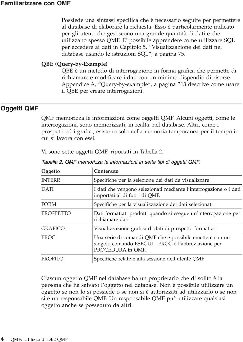 E possibile apprendere come utilizzare SQL per accedere ai dati in Capitolo 5, Visualizzazione dei dati nel database usando le istruzioni SQL, a pagina 75.