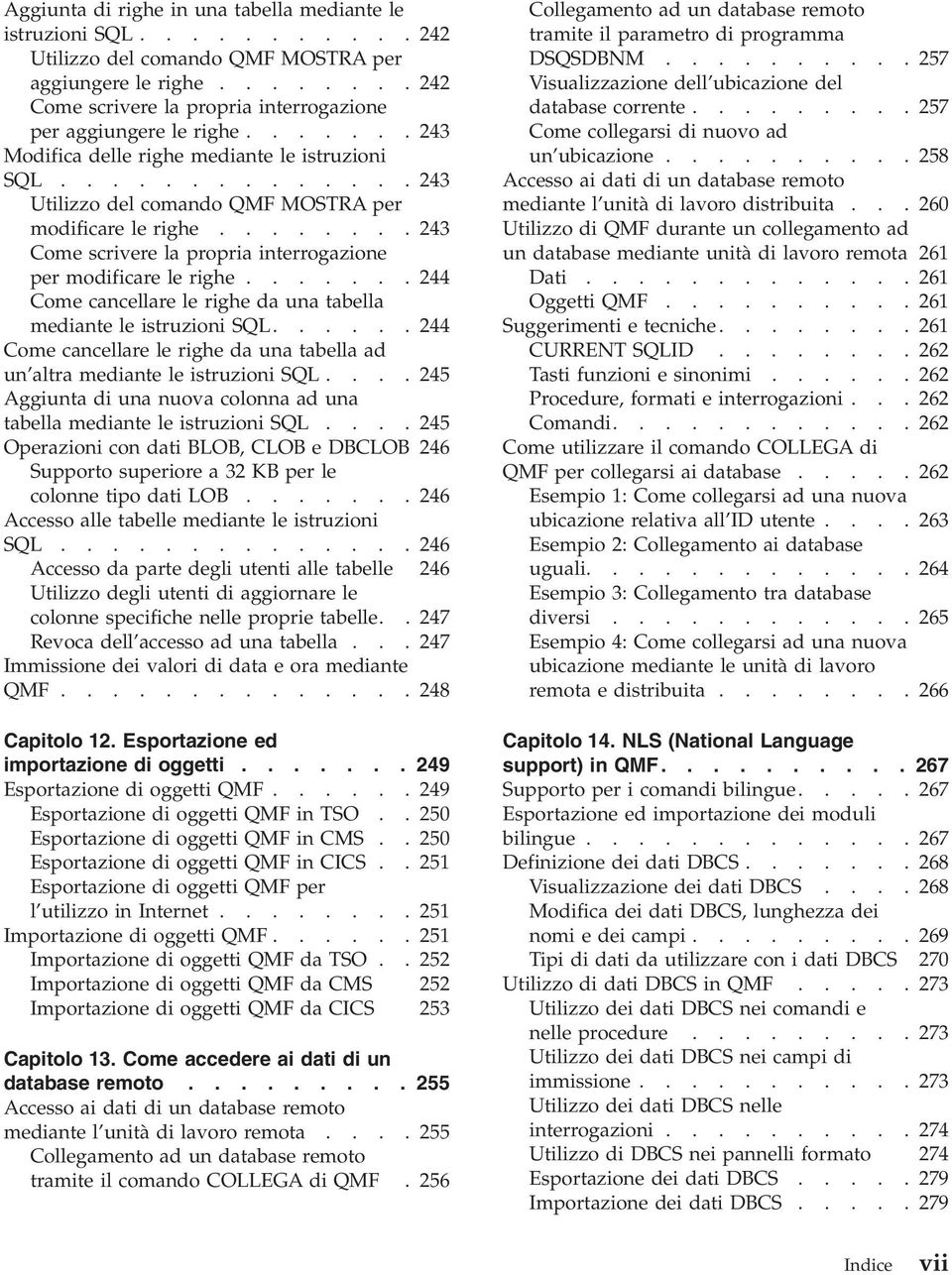 ....... 243 Come scriere la propria interrogazione per modificare le righe....... 244 Come cancellare le righe da una tabella mediante le istruzioni SQL.