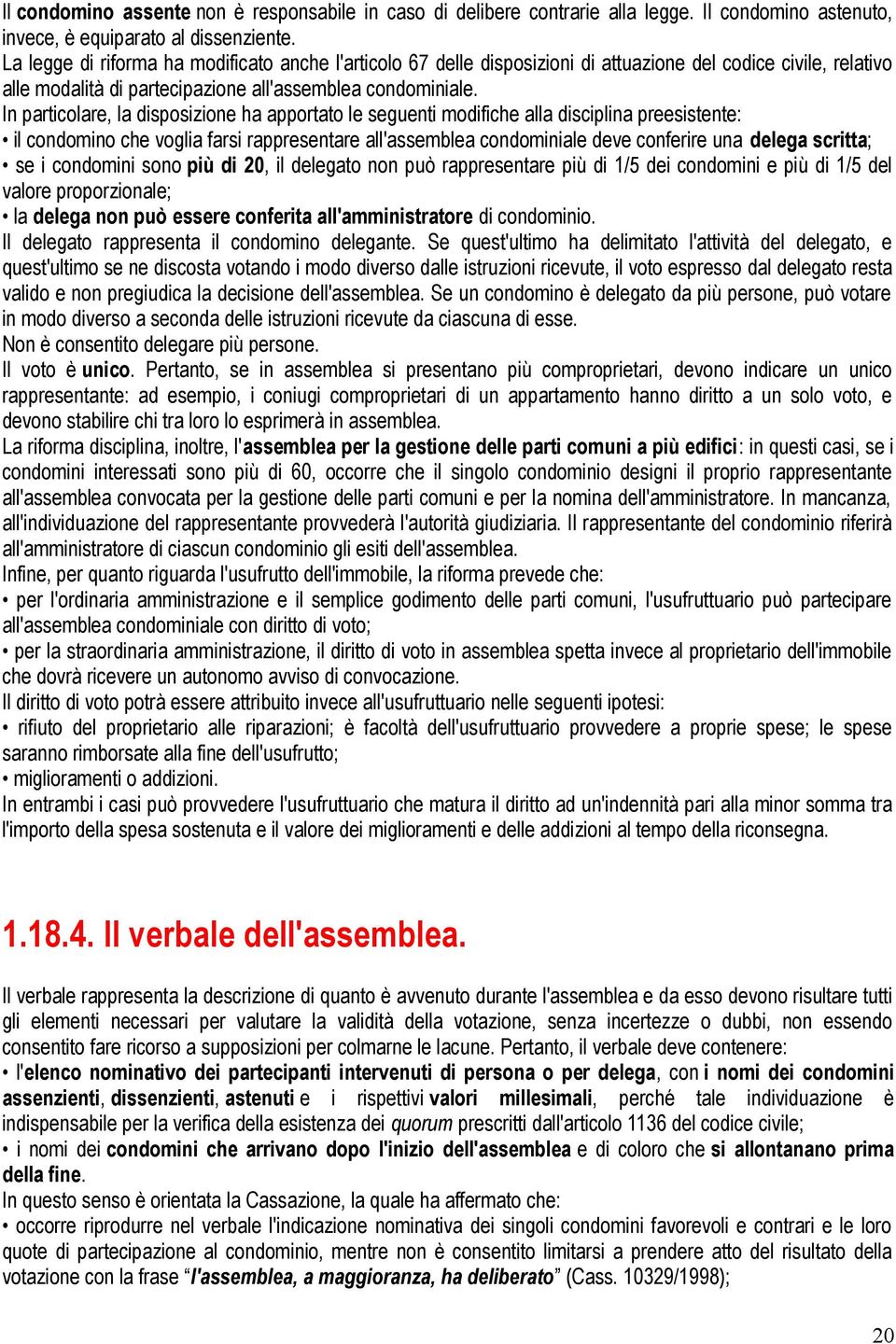 In particolare, la disposizione ha apportato le seguenti modifiche alla disciplina preesistente: il condomino che voglia farsi rappresentare all'assemblea condominiale deve conferire una delega