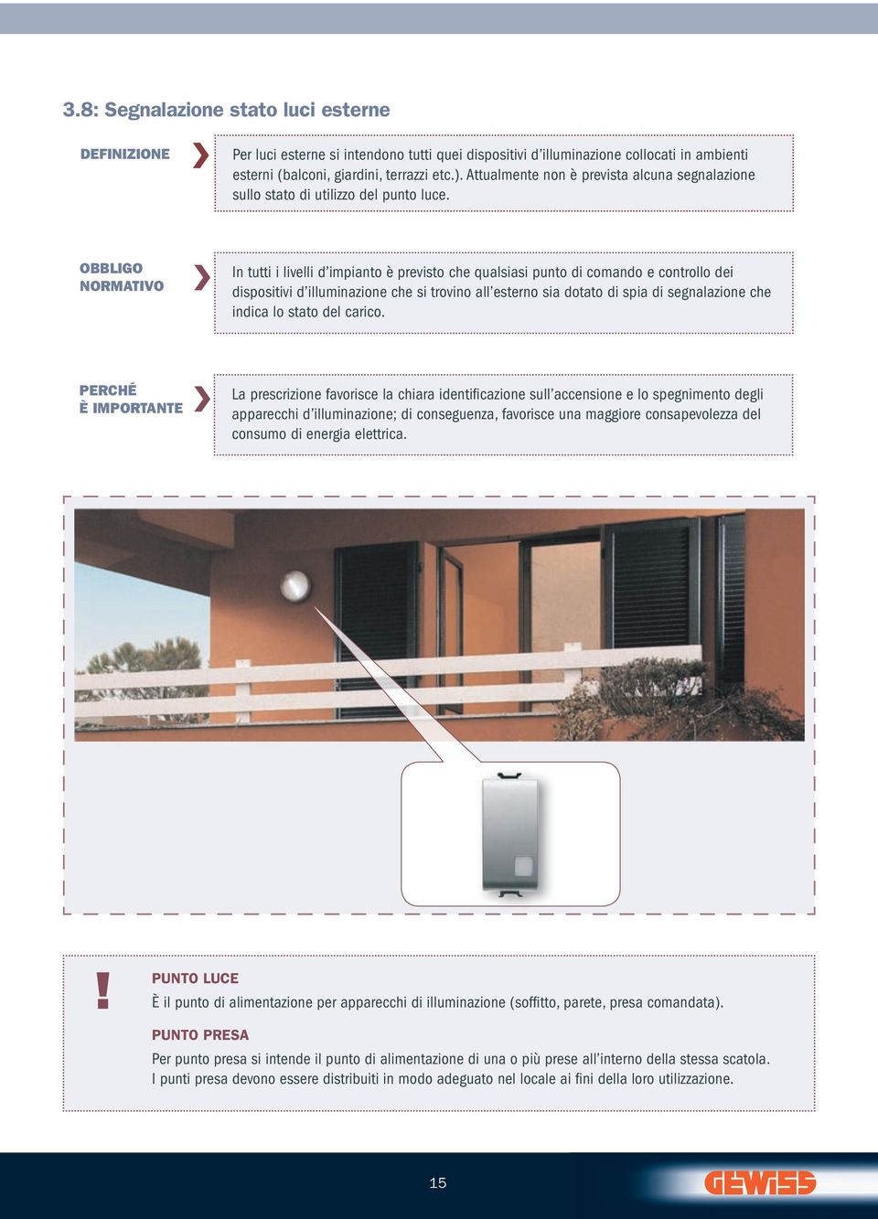 obbligo normativo In tutti i livelli d impianto è previsto che qualsiasi punto di comando e controllo dei dispositivi d illuminazione che si trovino all esterno sia dotato di spia di segnalazione che