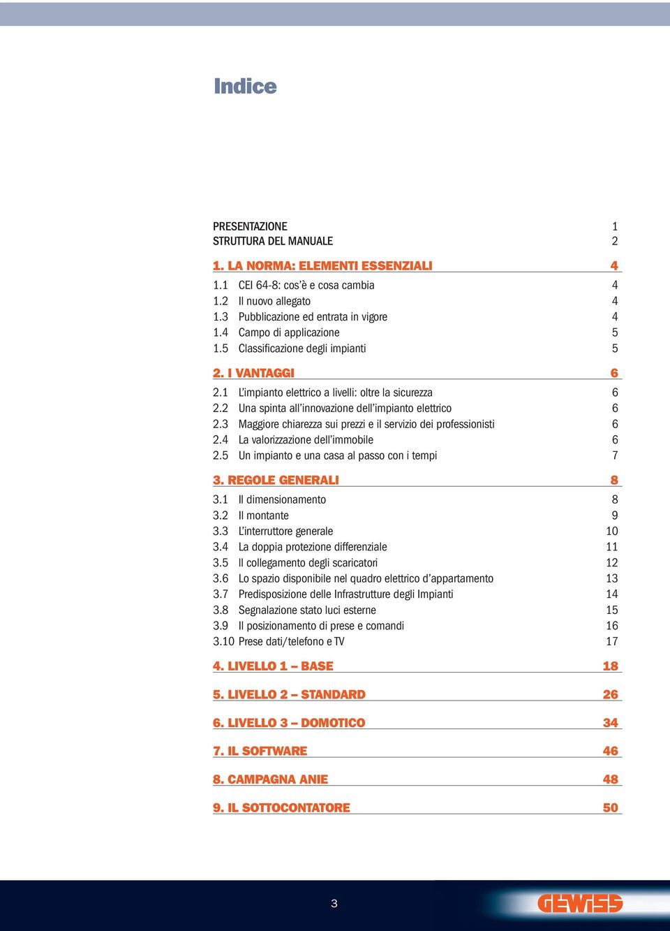 3 Maggiore chiarezza sui prezzi e il servizio dei professionisti 6.4 La valorizzazione dell immobile 6.5 Un impianto e una casa al passo con i tempi 7 3. regole generali 8 3. Il dimensionamento 8 3.