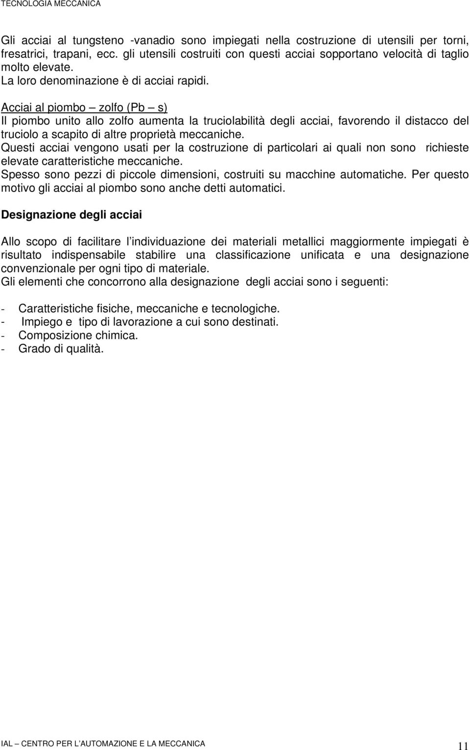 Acciai al piombo zolfo (Pb s) Il piombo unito allo zolfo aumenta la truciolabilità degli acciai, favorendo il distacco del truciolo a scapito di altre proprietà meccaniche.