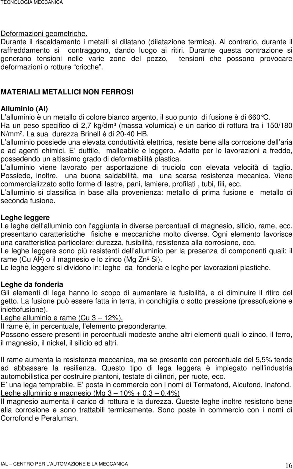 MATERIALI METALLICI NON FERROSI Alluminio (Al) L alluminio è un metallo di colore bianco argento, il suo punto di fusione è di 660 C.