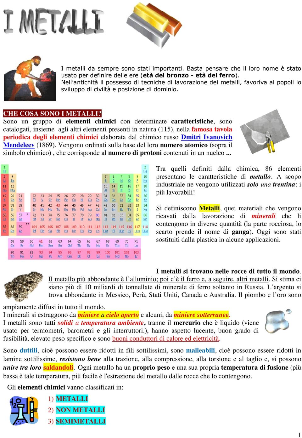 Sono un gruppo di elementi chimici con determinate caratteristiche, sono catalogati, insieme agli altri elementi presenti in natura (115), nella famosa tavola periodica degli elementi chimici