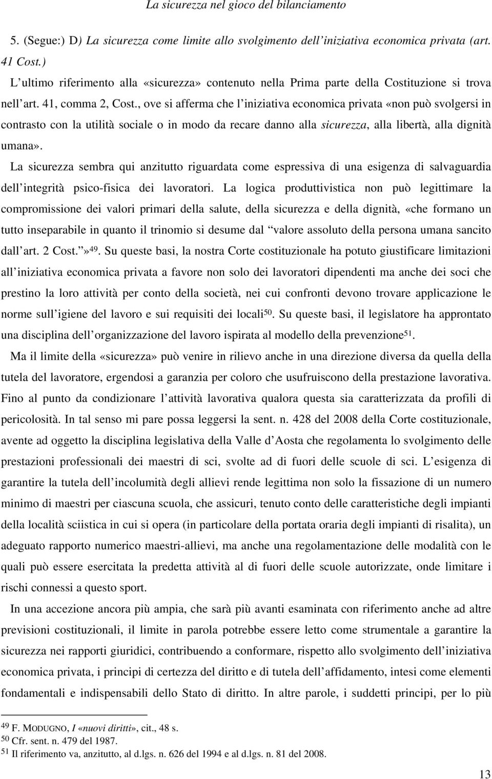 , ove si afferma che l iniziativa economica privata «non può svolgersi in contrasto con la utilità sociale o in modo da recare danno alla sicurezza, alla libertà, alla dignità umana».