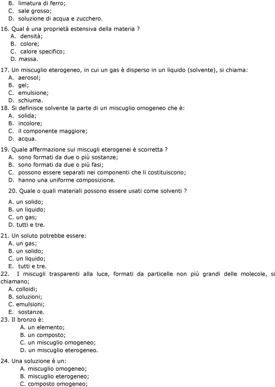 Si definisce solvente la parte di un miscuglio omogeneo che è: A. solida; B. incolore; C. il componente maggiore; D. acqua. 19. Quale affermazione sui miscugli eterogenei è scorretta? A. sono formati da due o più sostanze; B.