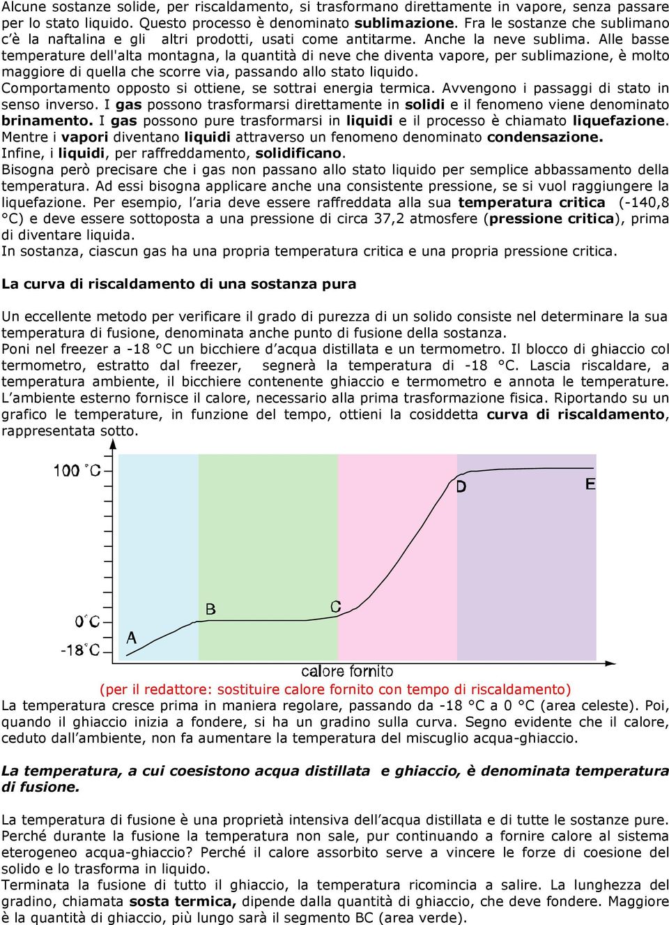 Alle basse temperature dell'alta montagna, la quantità di neve che diventa vapore, per sublimazione, è molto maggiore di quella che scorre via, passando allo stato liquido.