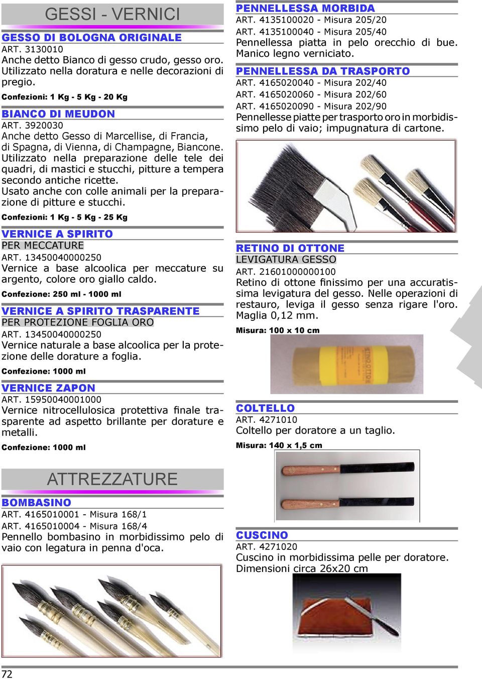 Utilizzato nella preparazione delle tele dei quadri, di mastici e stucchi, pitture a tempera secondo antiche ricette. Usato anche con colle animali per la preparazione di pitture e stucchi.