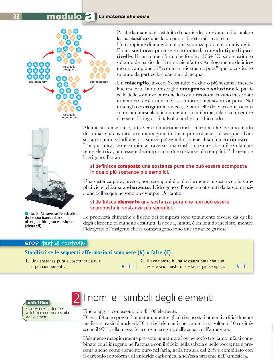 Un campione di materia o è una sostanza pura o è un miscuglio. È una sostanza pura se è costituito da un solo tipo di particelle.