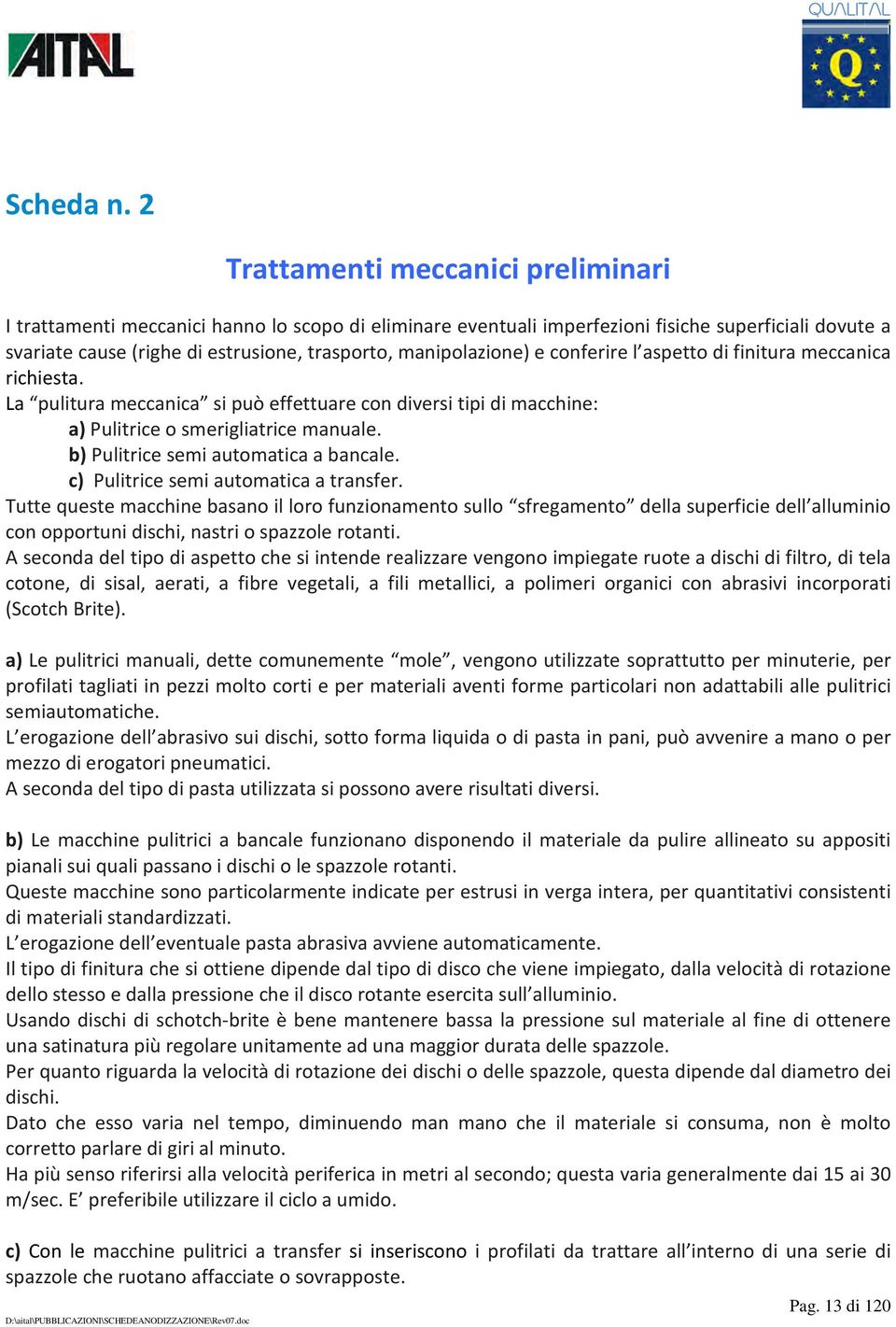 manipolazione) e conferire l aspetto di finitura meccanica richiesta. La pulitura meccanica si può effettuare con diversi tipi di macchine: a) Pulitrice o smerigliatrice manuale.