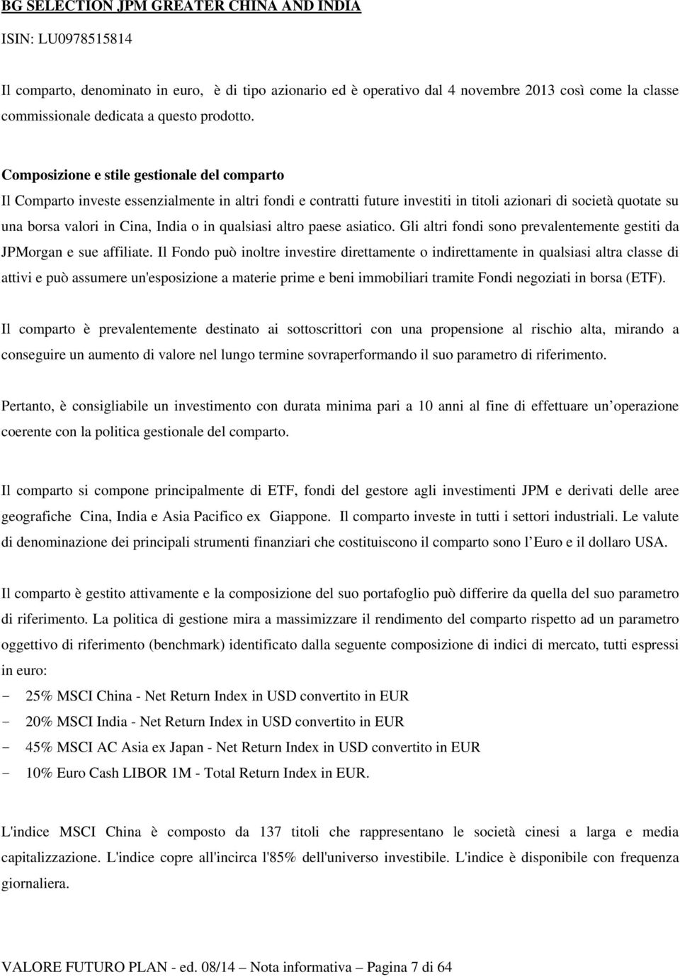 Composizione e stile gestionale del comparto Il Comparto investe essenzialmente in altri fondi e contratti future investiti in titoli azionari di società quotate su una borsa valori in Cina, India o