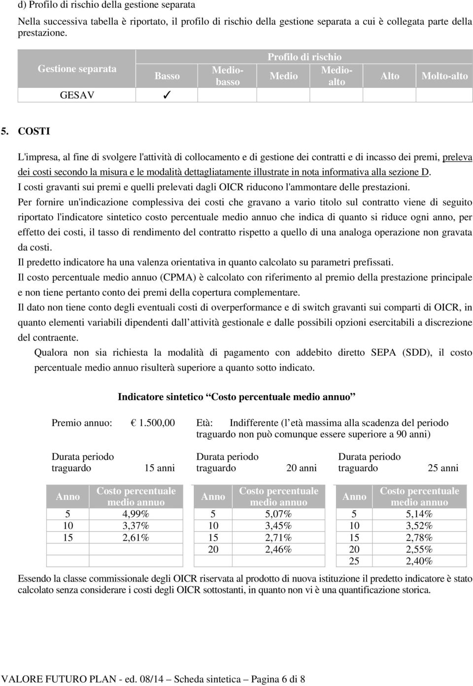 COSTI L'impresa, al fine di svolgere l'attività di collocamento e di gestione dei contratti e di incasso dei premi, preleva dei costi secondo la misura e le modalità dettagliatamente illustrate in