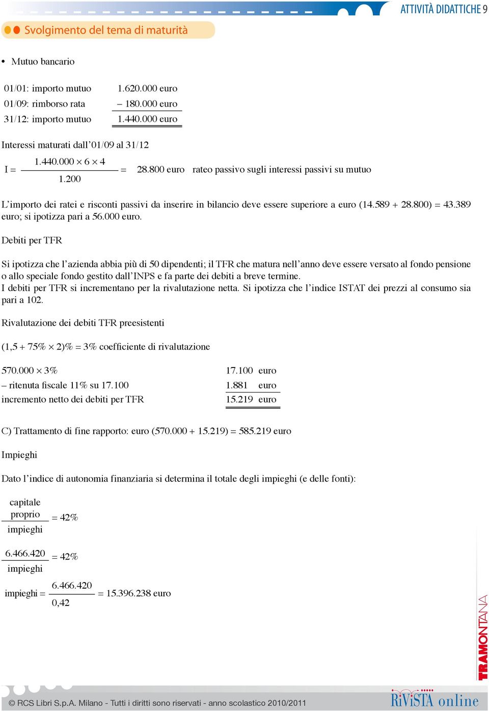 800 euro rateo passivo sugli interessi passivi su mutuo L importo dei ratei e risconti passivi da inserire in bilancio deve essere superiore a euro (14.589 + 28.800) = 43.