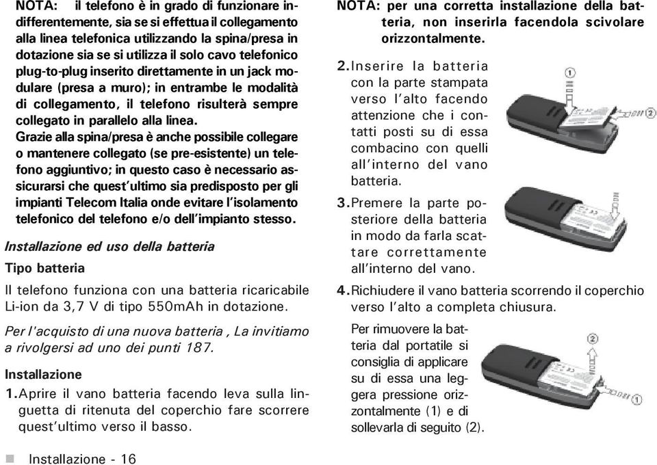 Grazie alla spina/presa è anche possibile collegare o mantenere collegato (se pre-esistente) un telefono aggiuntivo; in questo caso è necessario assicurarsi che quest ultimo sia predisposto per gli