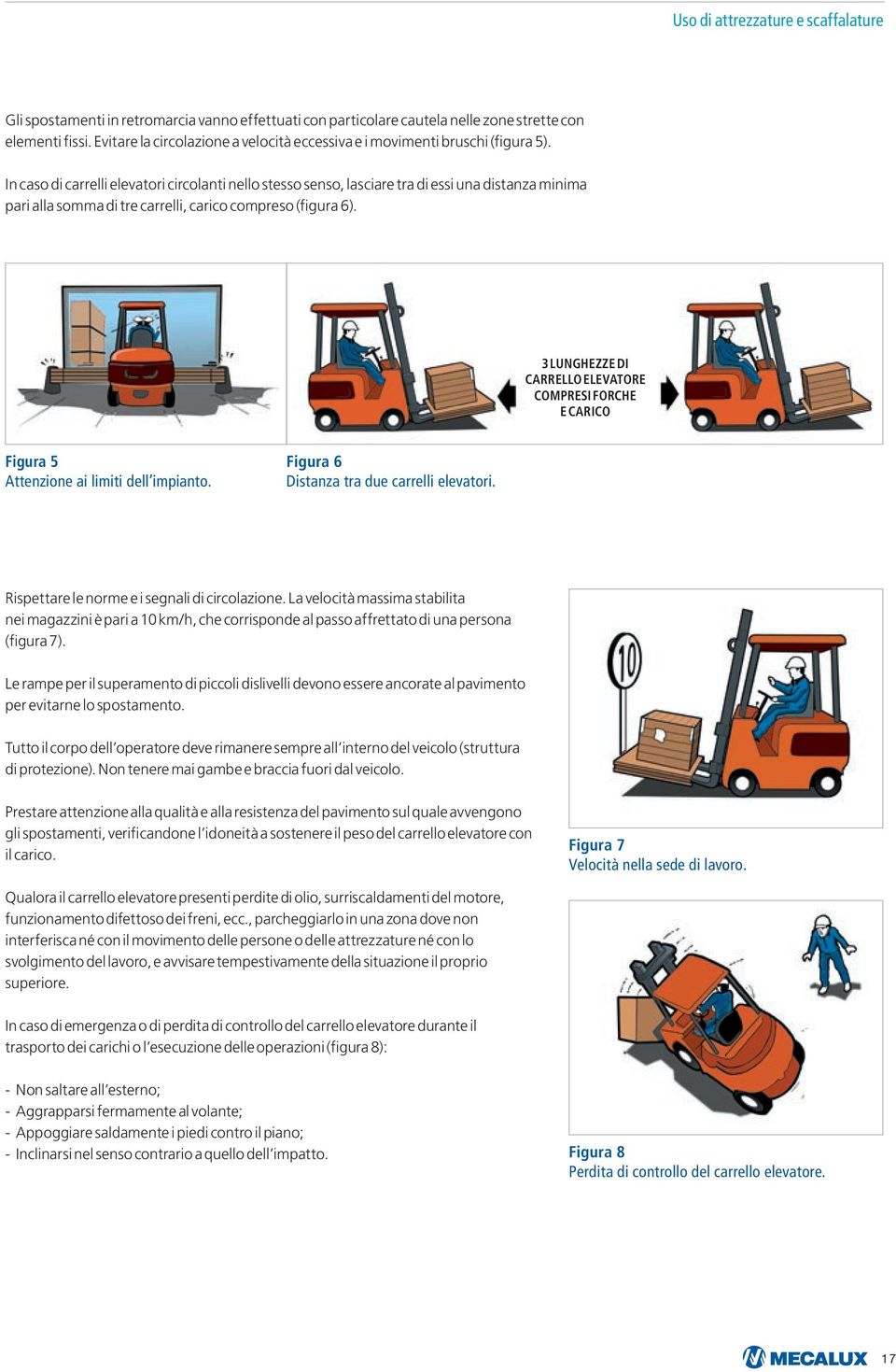 In caso di carrelli elevatori circolanti nello stesso senso, lasciare tra di essi una distanza minima pari alla somma di tre carrelli, carico compreso (figura 6).