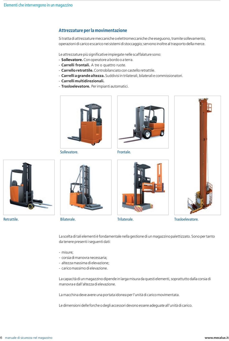 - Carrelli frontali. A tre o quattro ruote. - Carrello retrattile. Controbilanciato con castello retrattile. - Carrelli a grande altezza. Suddivisi in trilaterali, bilaterali e commissionatori.