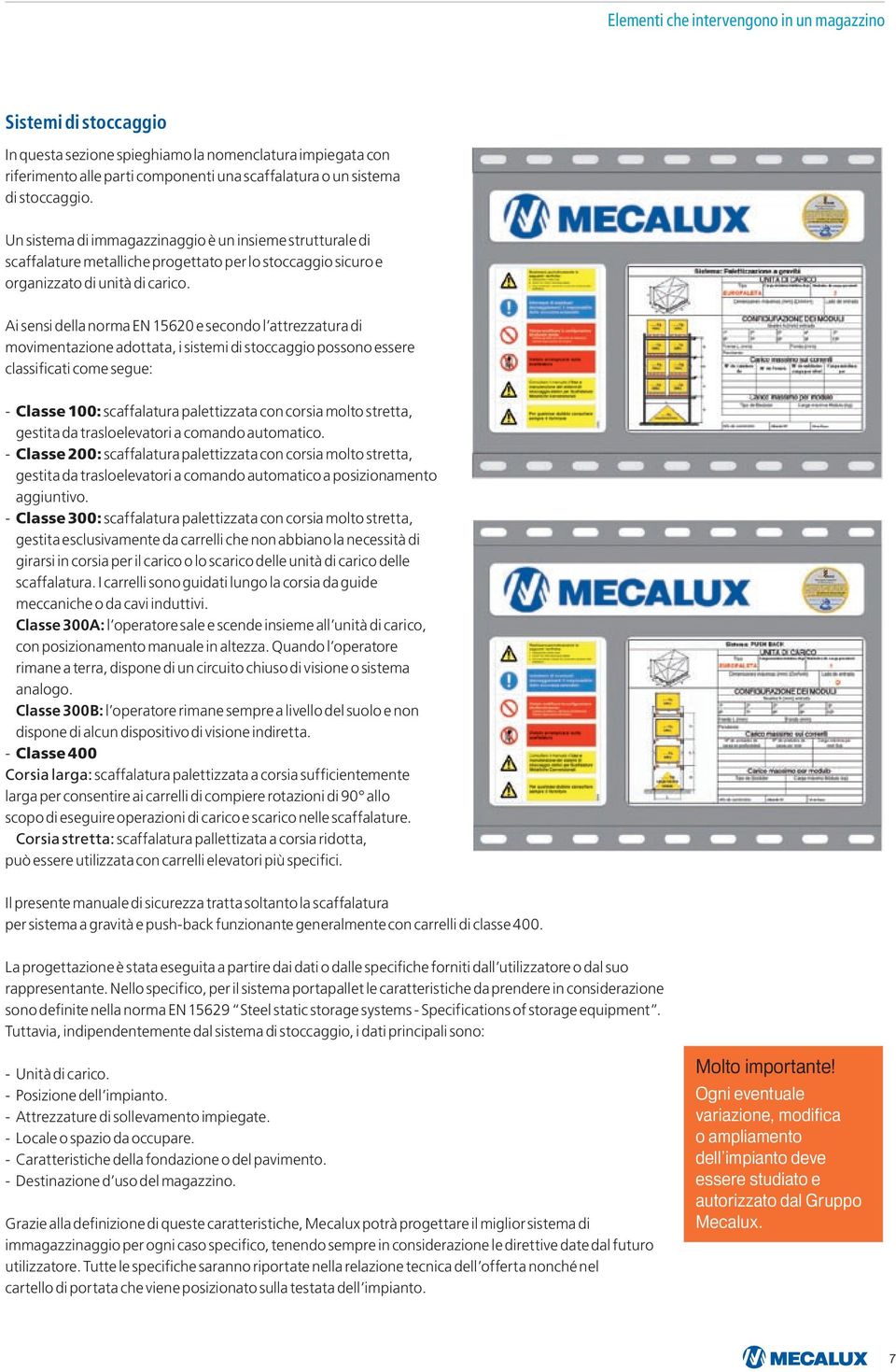 Ai sensi della norma EN 15620 e secondo l attrezzatura di movimentazione adottata, i sistemi di stoccaggio possono essere classificati come segue: - Classe 100: scaffalatura palettizzata con corsia