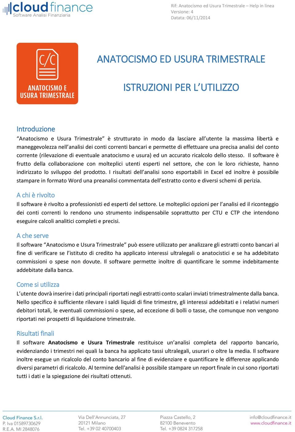 Il software è frutto della collaborazione con molteplici utenti esperti nel settore, che con le loro richieste, hanno indirizzato lo sviluppo del prodotto.