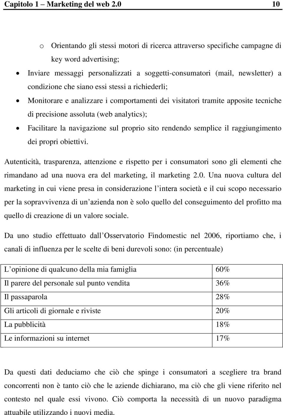 essi stessi a richiederli; Monitorare e analizzare i comportamenti dei visitatori tramite apposite tecniche di precisione assoluta (web analytics); Facilitare la navigazione sul proprio sito rendendo