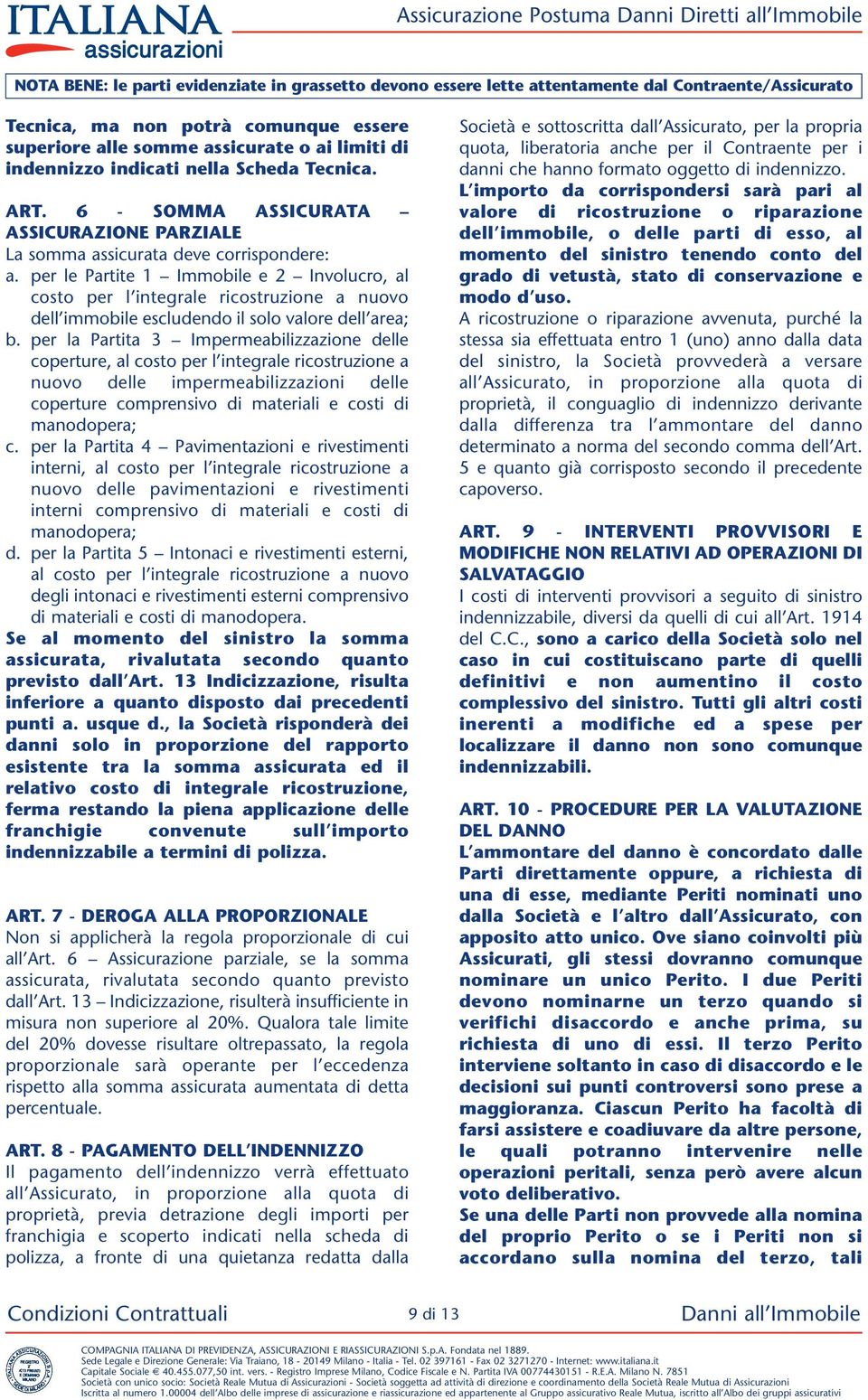 per le Partite 1 Immobile e 2 Involucro, al costo per l integrale ricostruzione a nuovo dell immobile escludendo il solo valore dell area; b.