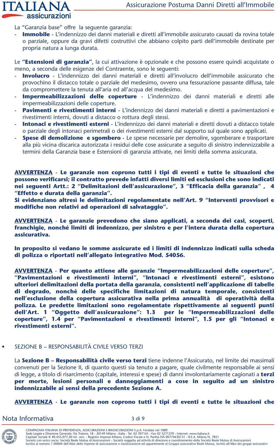 Le Estensioni di garanzia, la cui attivazione è opzionale e che possono essere quindi acquistate o meno, a seconda delle esigenze del Contraente, sono le seguenti: - Involucro - L indennizzo dei