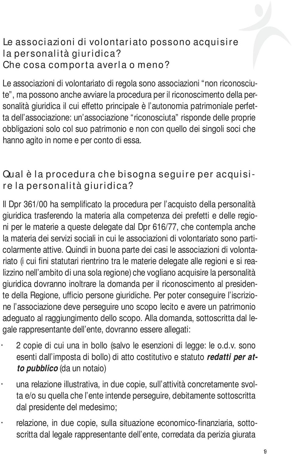 autonomia patrimoniale perfetta dell associazione: un associazione riconosciuta risponde delle proprie obbligazioni solo col suo patrimonio e non con quello dei singoli soci che hanno agito in nome e