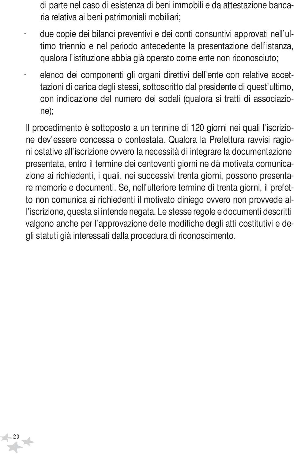 accettazioni di carica degli stessi, sottoscritto dal presidente di quest ultimo, con indicazione del numero dei sodali (qualora si tratti di associazione); Il procedimento è sottoposto a un termine