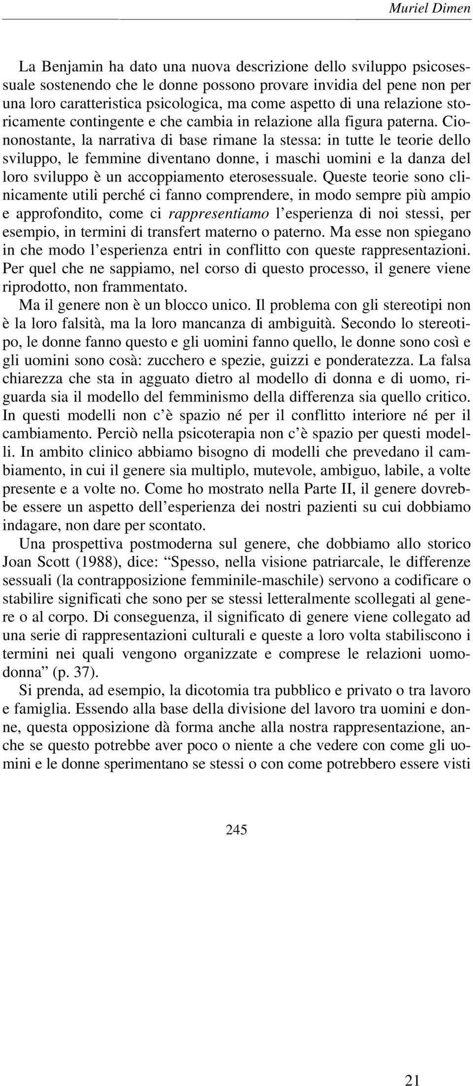 Ciononostante, la narrativa di base rimane la stessa: in tutte le teorie dello sviluppo, le femmine diventano donne, i maschi uomini e la danza del loro sviluppo è un accoppiamento eterosessuale.