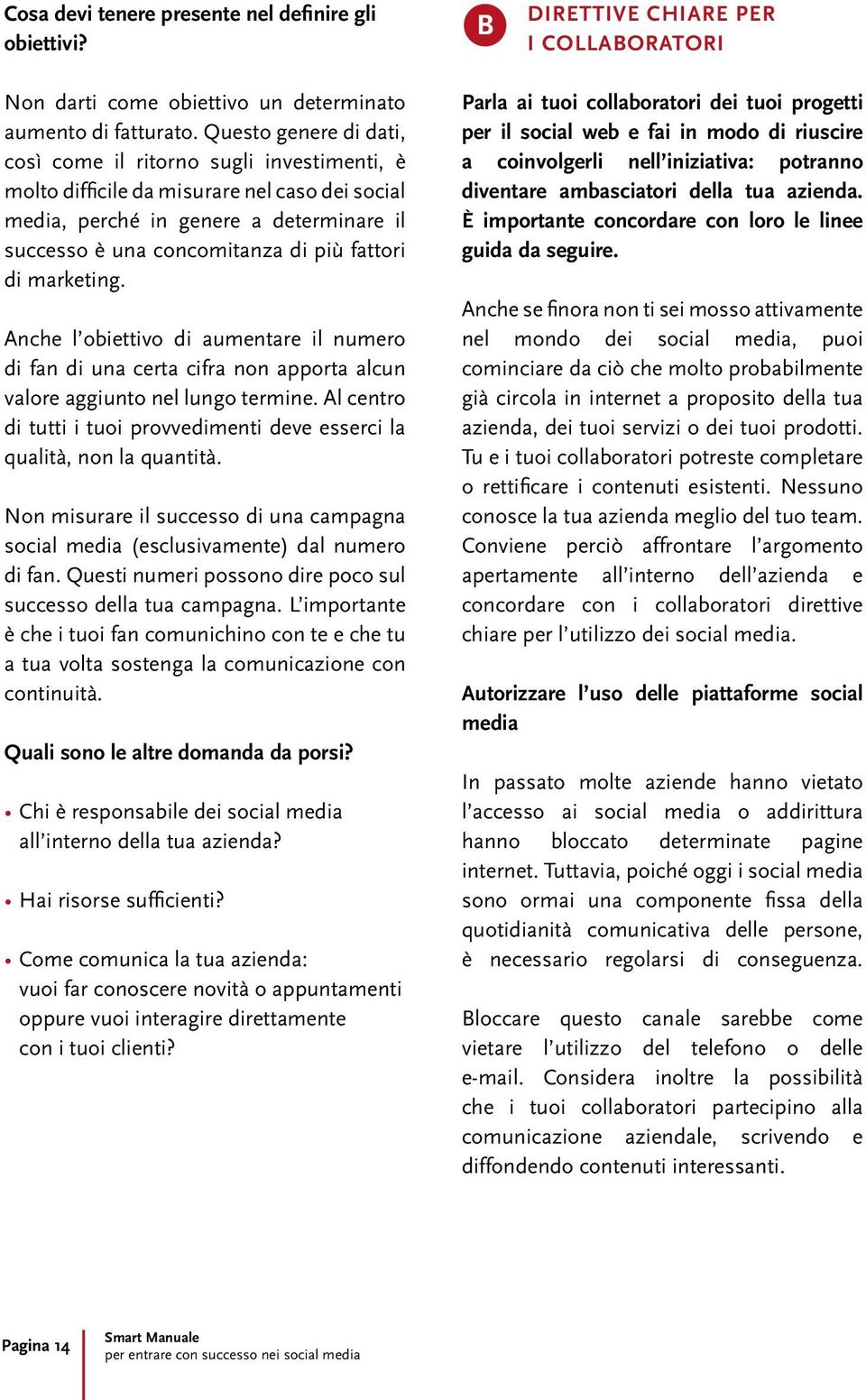 di marketing. Anche l obiettivo di aumentare il numero di fan di una certa cifra non apporta alcun valore aggiunto nel lungo termine.