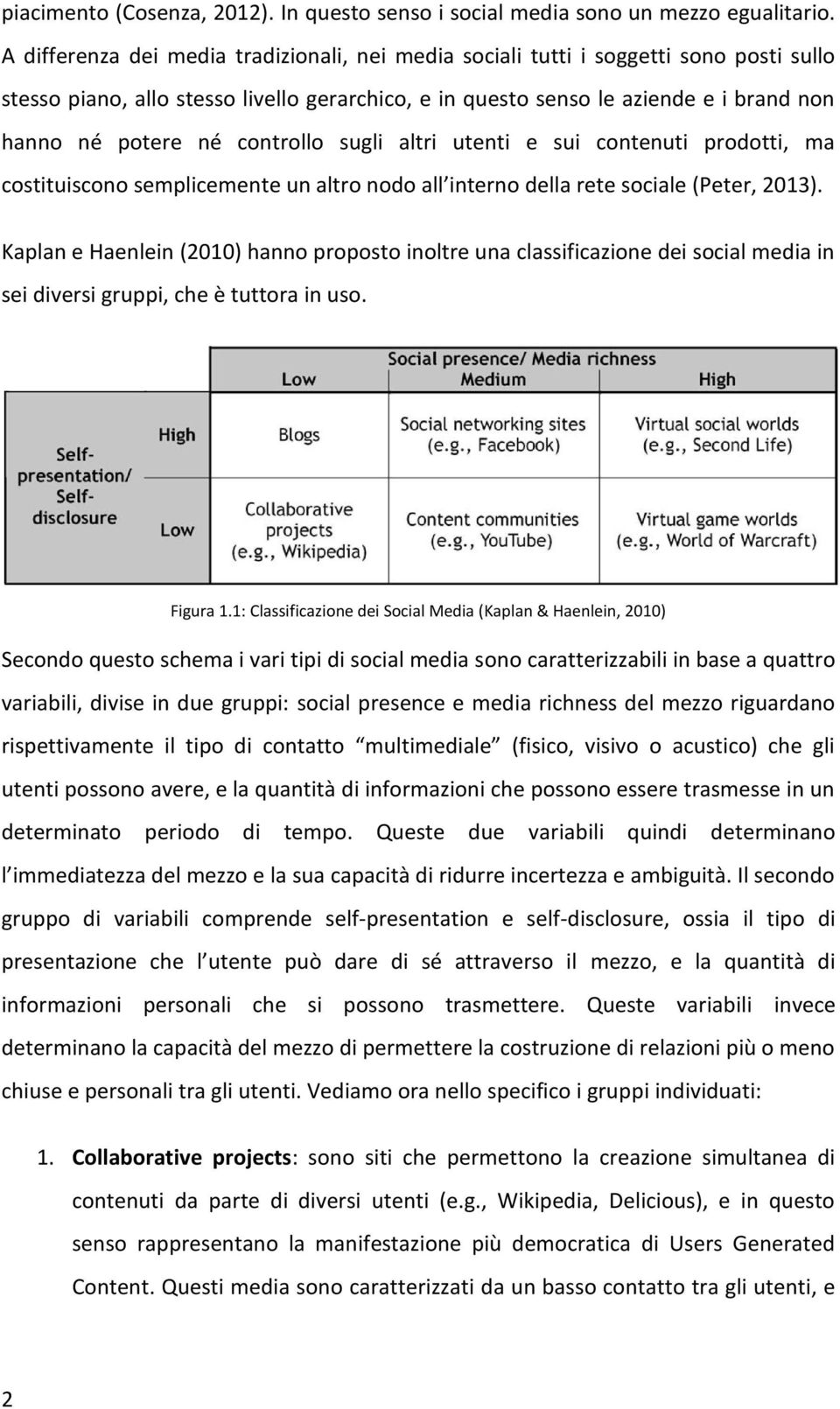 controllo sugli altri utenti e sui contenuti prodotti, ma costituiscono semplicemente un altro nodo all interno della rete sociale (Peter, 2013).