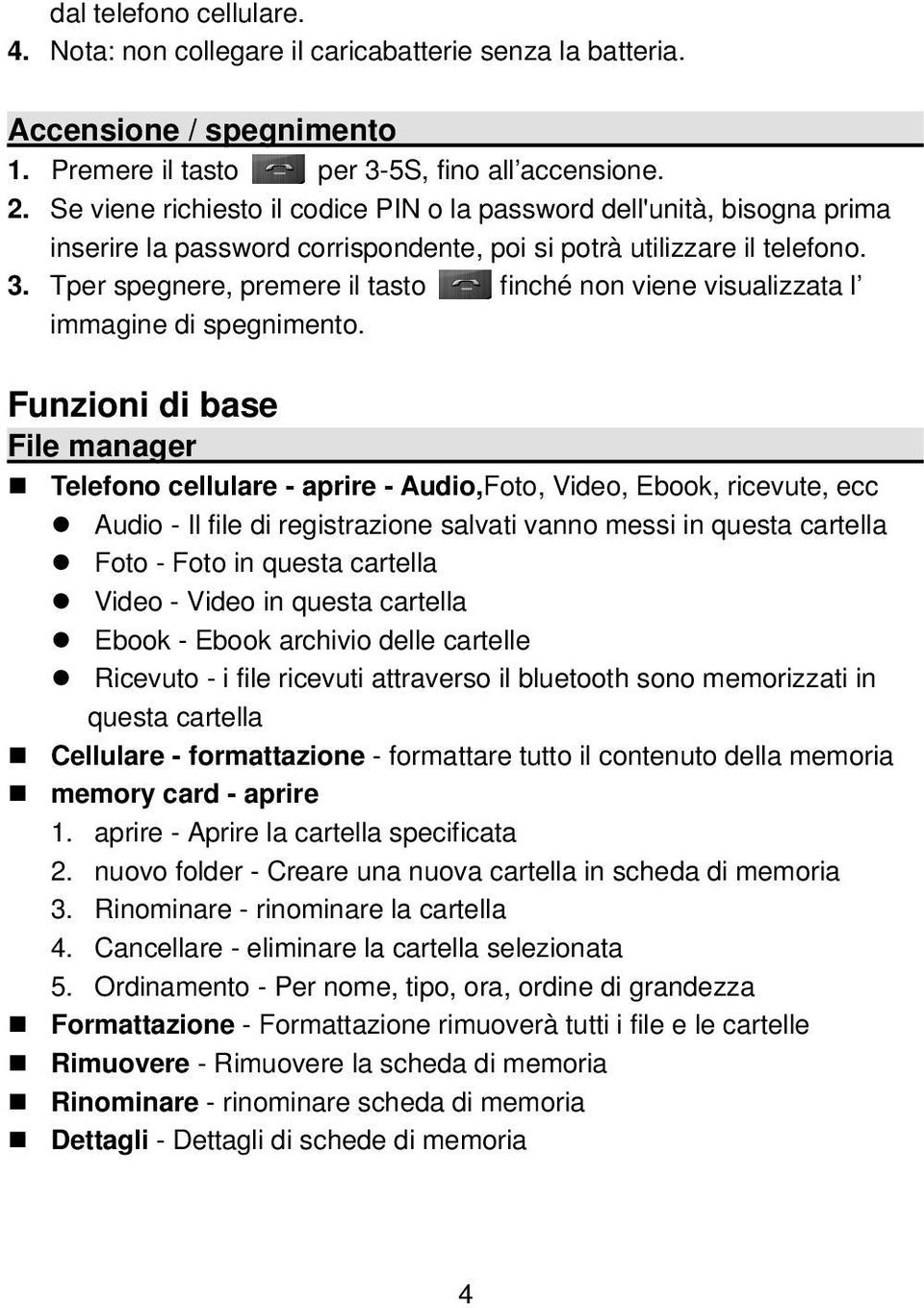 Tper spegnere, premere il tasto finché non viene visualizzata l immagine di spegnimento.