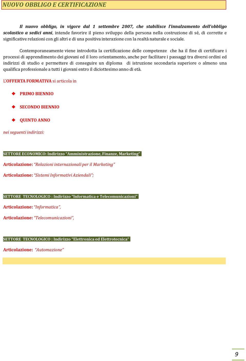 Contemporaneamente viene introdotta la certificazione delle competenze che ha il fine di certificare i processi di apprendimento dei giovani ed il loro orientamento, anche per facilitare i passaggi