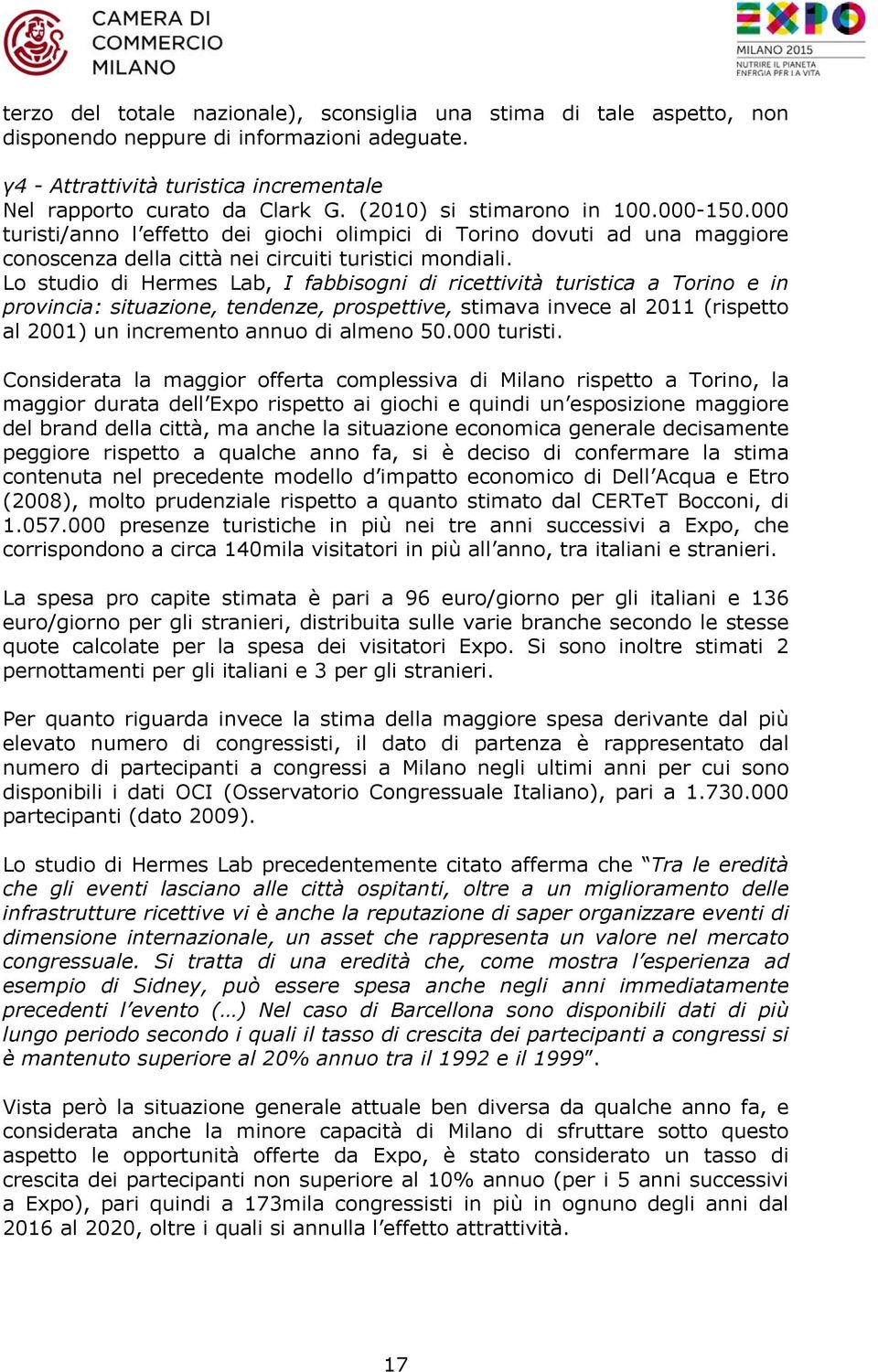 Lo studio di Hermes Lab, I fabbisogni di ricettività turistica a Torino e in provincia: situazione, tendenze, prospettive, stimava invece al 2011 (rispetto al 2001) un incremento annuo di almeno 50.