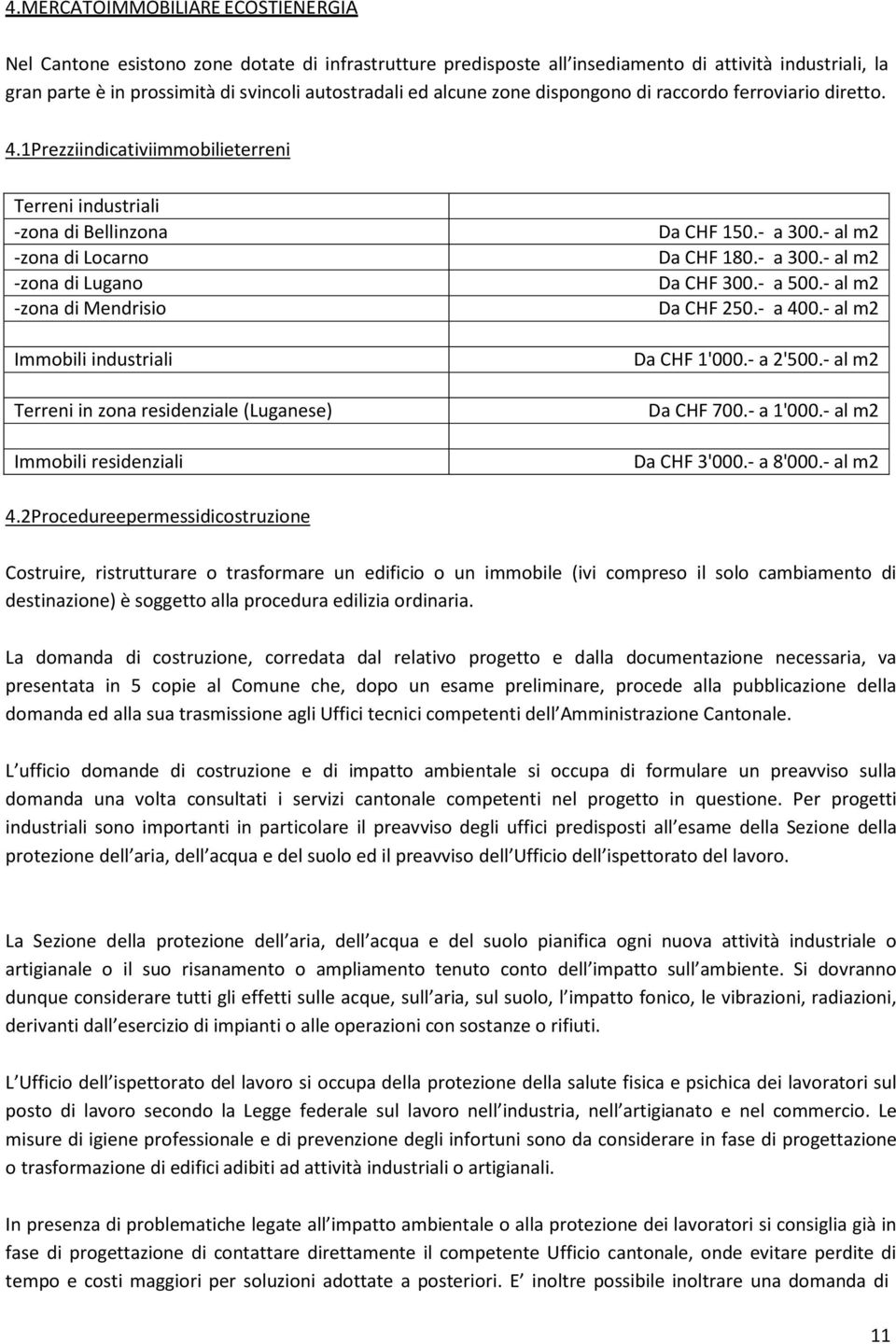 1 Prezzi indicativi immobili e terreni Terreni industriali -zona di Bellinzona -zona di Locarno -zona di Lugano -zona di Mendrisio Immobili industriali Terreni in zona residenziale (Luganese)