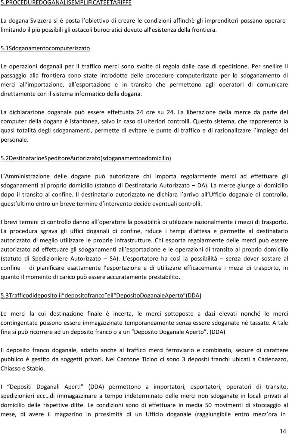 Per snellire il passaggio alla frontiera sono state introdotte delle procedure computerizzate per lo sdoganamento di merci all importazione, all esportazione e in transito che permettono agli