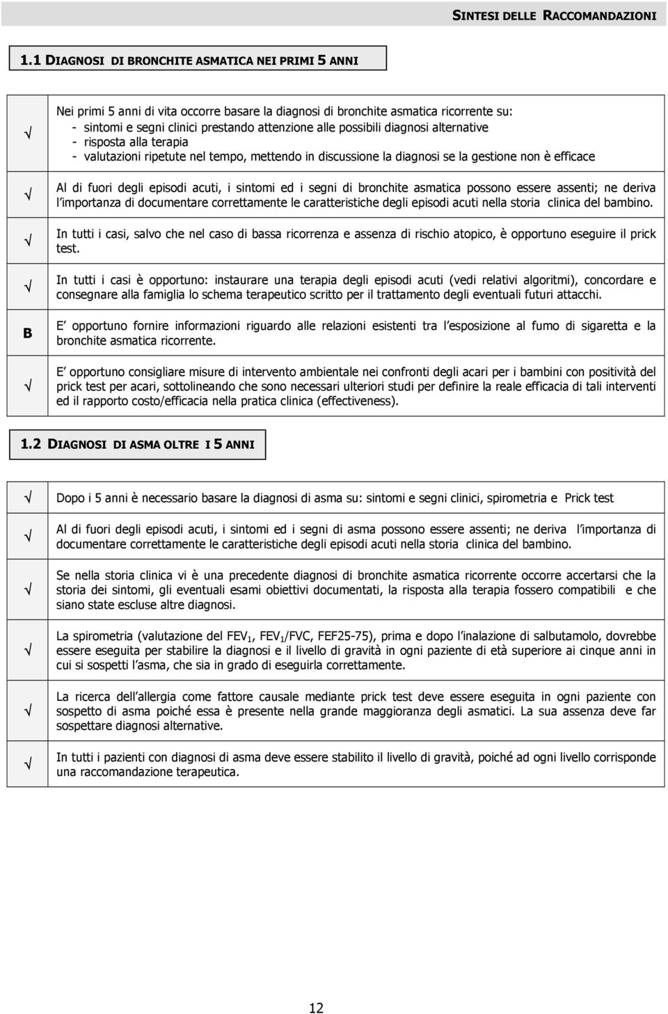 possibili diagnosi alternative - risposta alla terapia - valutazioni ripetute nel tempo, mettendo in discussione la diagnosi se la gestione non è efficace Al di fuori degli episodi acuti, i sintomi