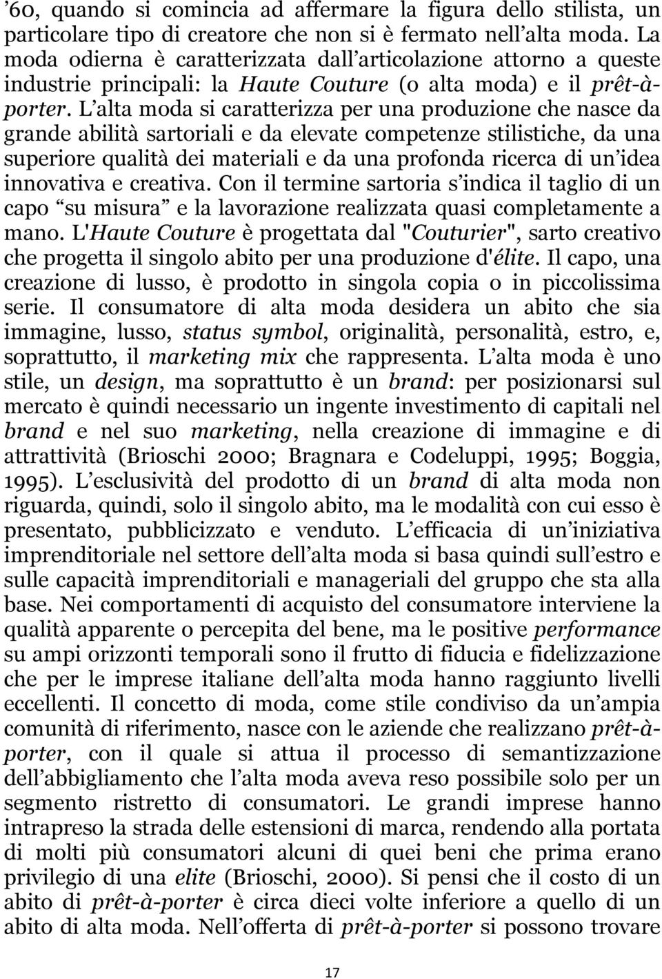 L alta moda si caratterizza per una produzione che nasce da grande abilità sartoriali e da elevate competenze stilistiche, da una superiore qualità dei materiali e da una profonda ricerca di un idea