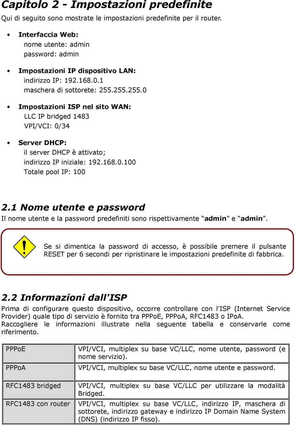 255.255.0 Impostazioni ISP nel sito WAN: LLC IP bridged 1483 VPI/VCI: 0/34 Server DHCP: il server DHCP è attivato; indirizzo IP iniziale: 192.168.0.100 Totale pool IP: 100 2.