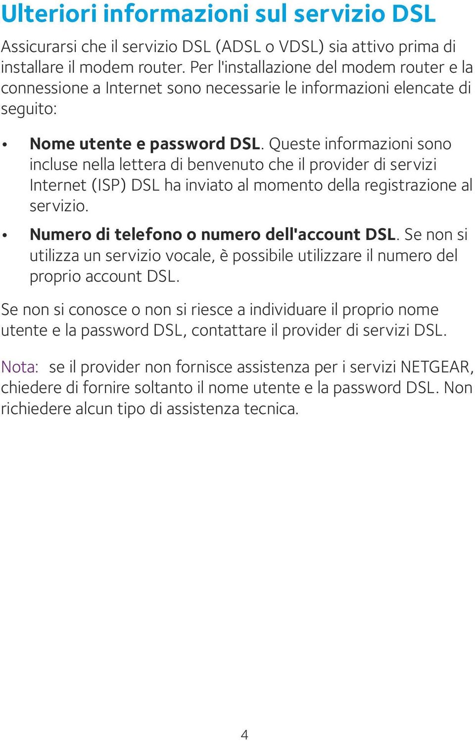 Queste informazioni sono incluse nella lettera di benvenuto che il provider di servizi Internet (ISP) DSL ha inviato al momento della registrazione al servizio.