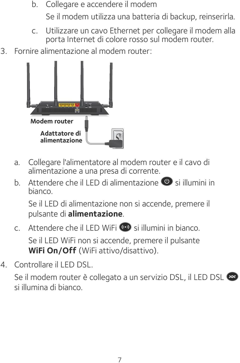 Collegare l'alimentatore al modem router e il cavo di alimentazione a una presa di corrente. b. Attendere che il LED di alimentazione si illumini in bianco.