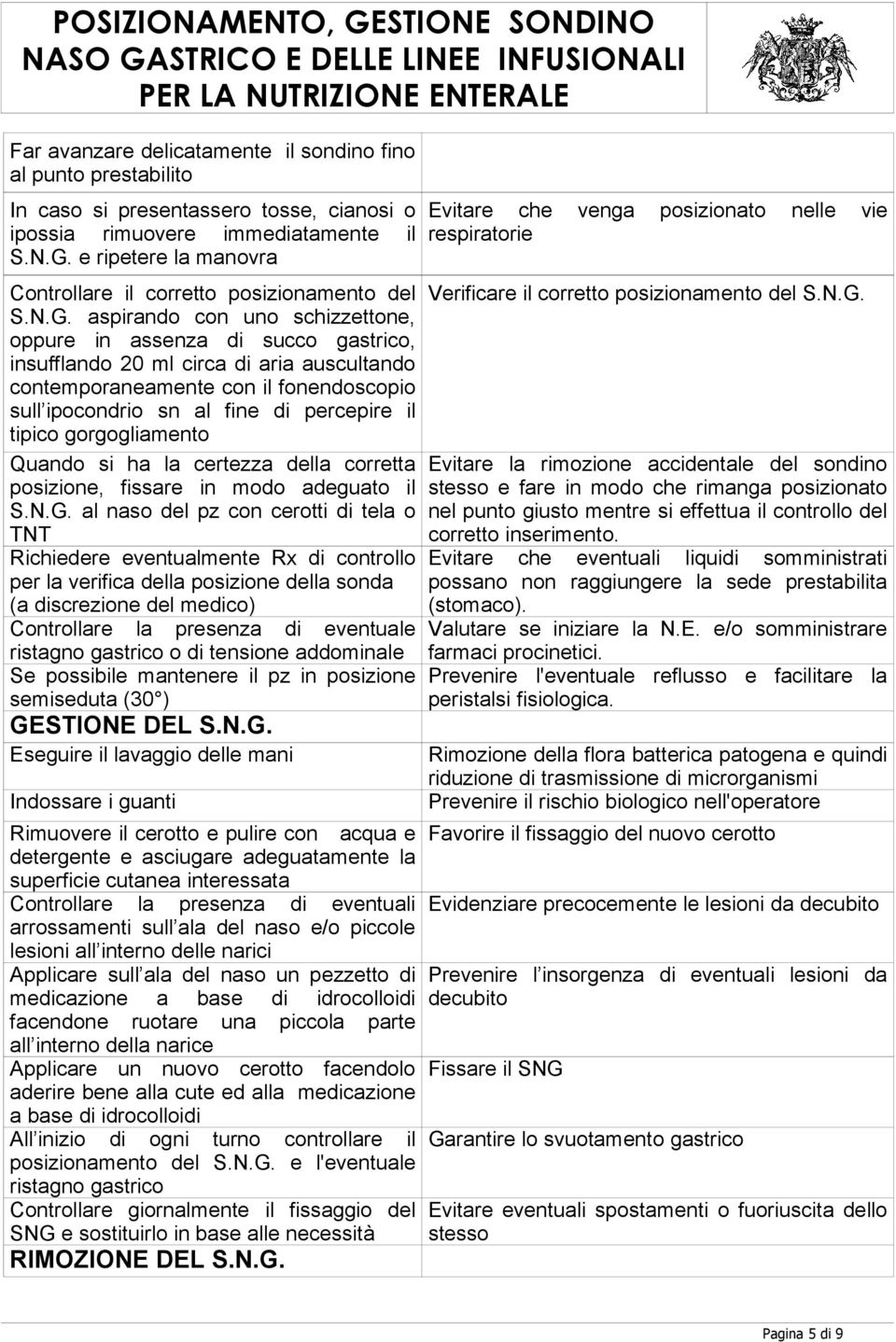 aspirando con uno schizzettone, oppure in assenza di succo gastrico, insufflando 20 ml circa di aria auscultando contemporaneamente con il fonendoscopio sull ipocondrio sn al fine di percepire il