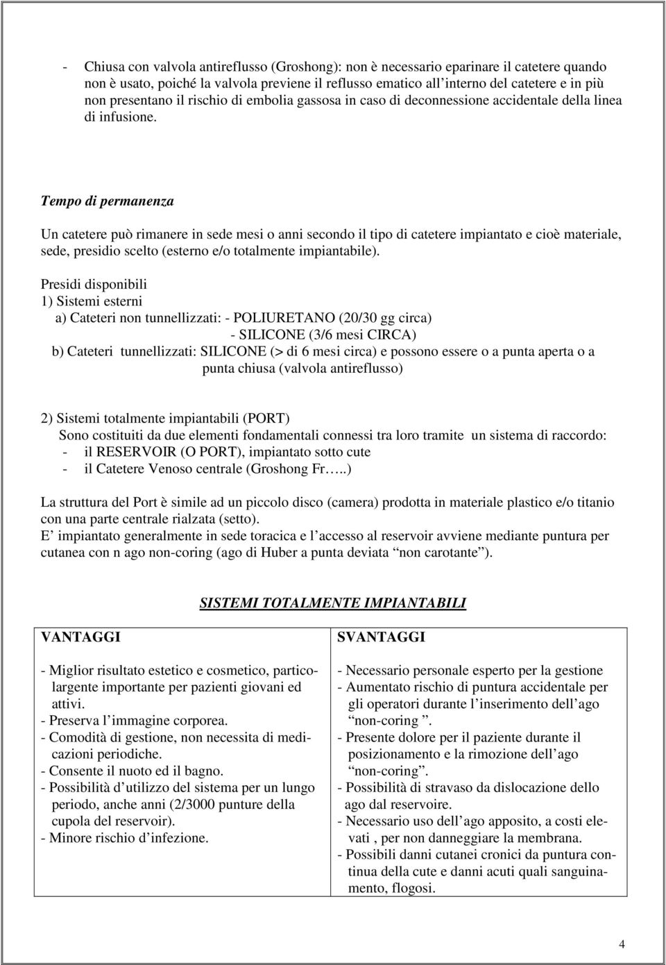 Tempo di permanenza Un catetere può rimanere in sede mesi o anni secondo il tipo di catetere impiantato e cioè materiale, sede, presidio scelto (esterno e/o totalmente impiantabile).