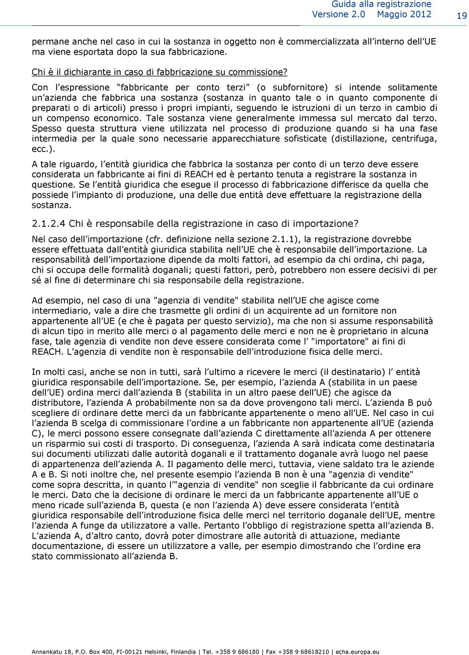 Con l espressione fabbricante per conto terzi (o subfornitore) si intende solitamente un azienda che fabbrica una sostanza (sostanza in quanto tale o in quanto componente di preparati o di articoli)