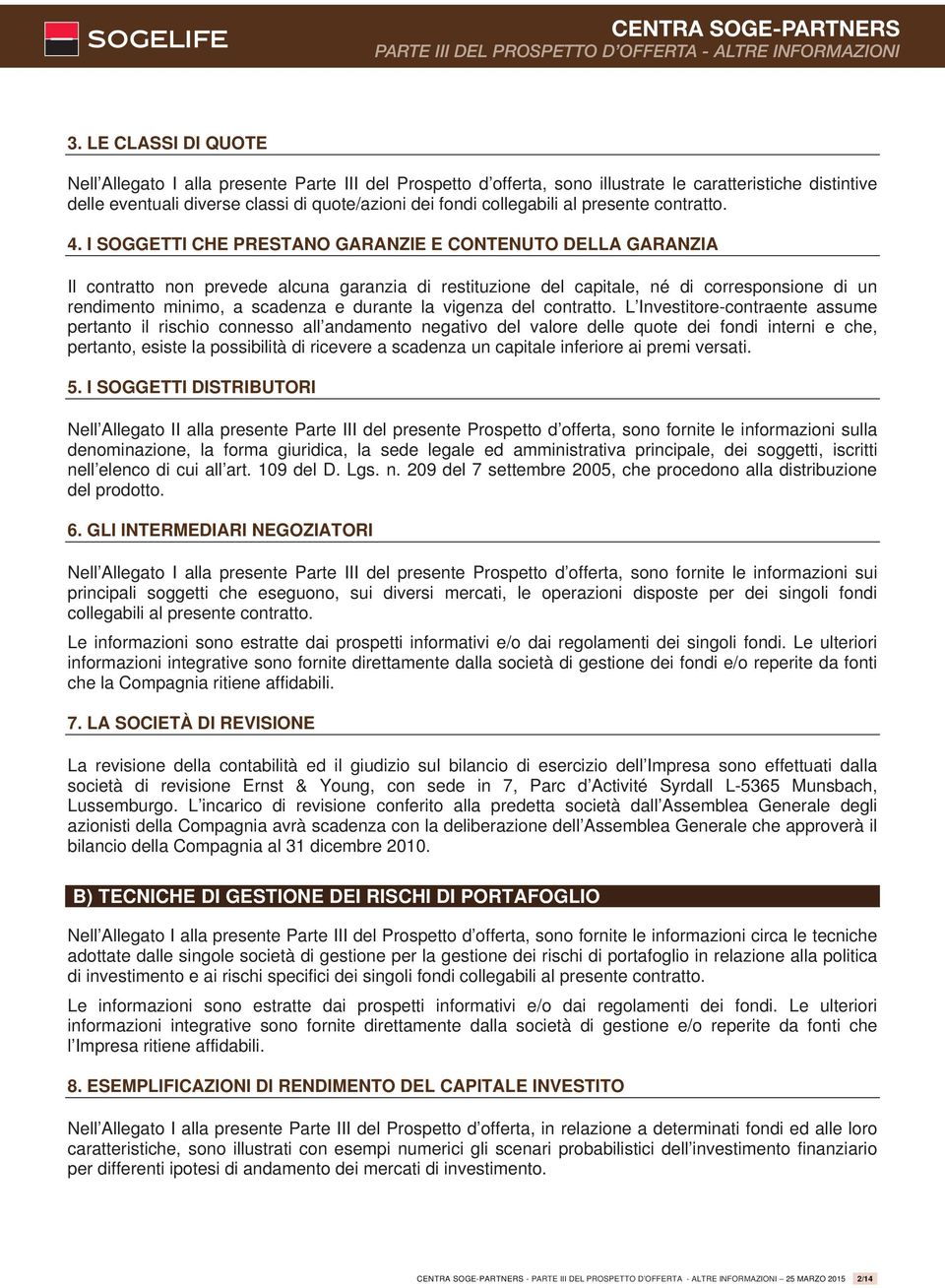 I SOGGETTI CHE PRESTANO GARANZIE E CONTENUTO DELLA GARANZIA Il contratto non prevede alcuna garanzia di restituzione del capitale, né di corresponsione di un rendimento minimo, a scadenza e durante